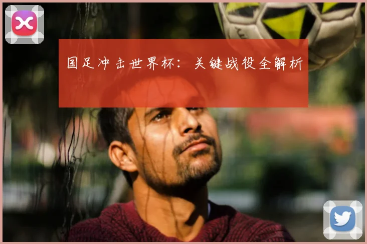 国足冲击世界杯:关键战役全解析