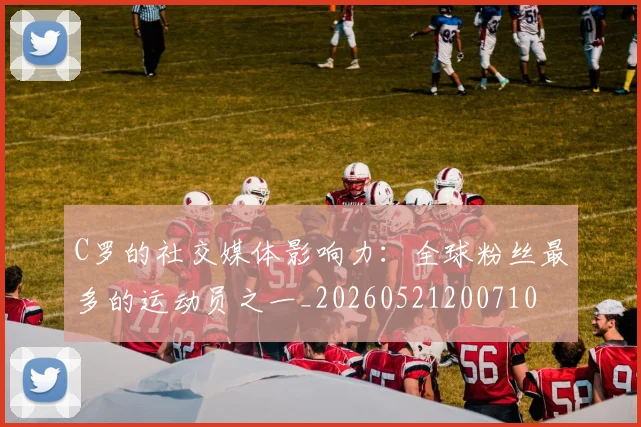 C罗的社交媒体影响力：全球粉丝最多的运动员之一_20260521200710