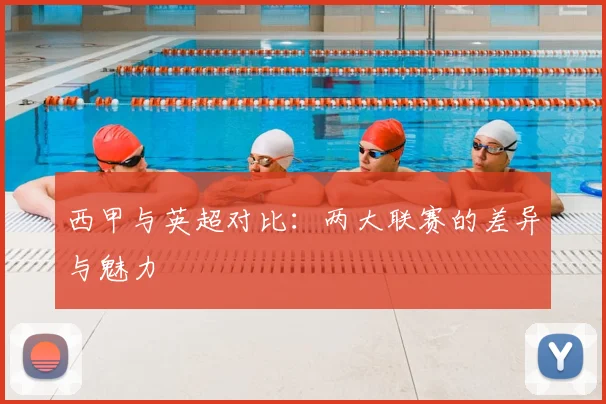 西甲与英超对比:两大联赛的差异与魅力