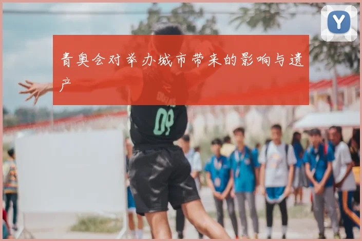 青奥会对举办城市带来的影响与遗产