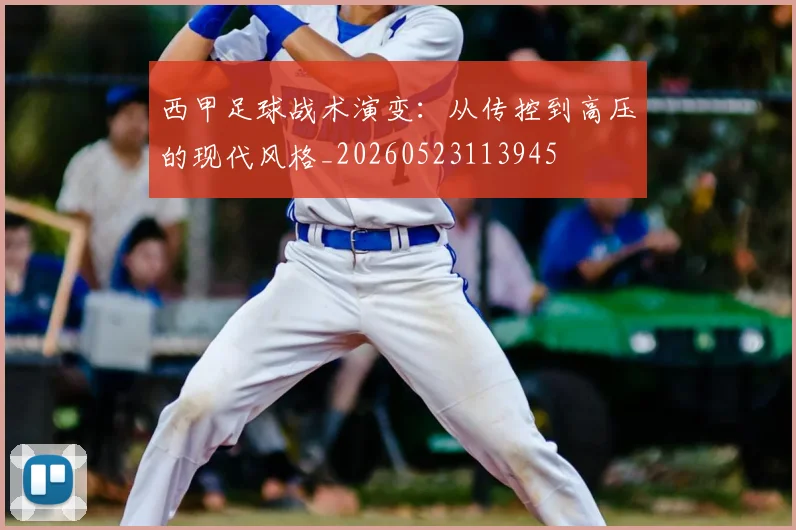 西甲足球战术演变：从传控到高压的现代风格_20260523113945