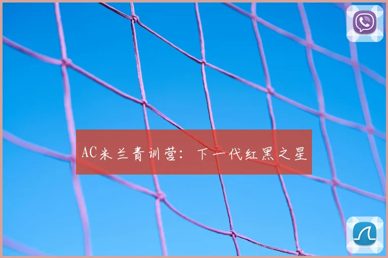 AC米兰青训营：下一代红黑之星