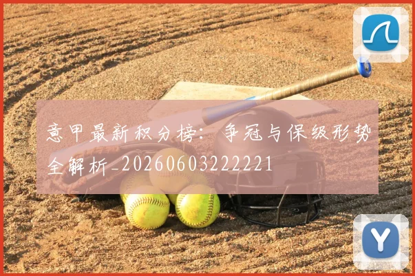 意甲最新积分榜：争冠与保级形势全解析_20260603222221
