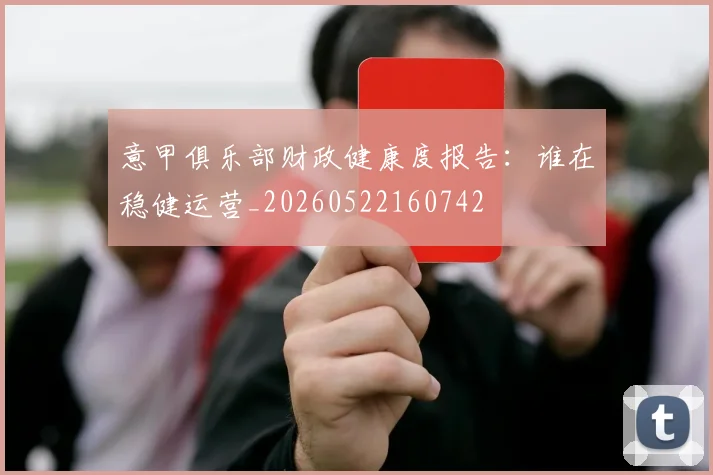 意甲俱乐部财政健康度报告：谁在稳健运营_20260522160742