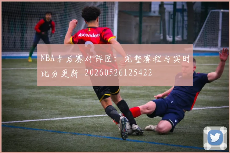 NBA季后赛对阵图：完整赛程与实时比分更新_20260526125422
