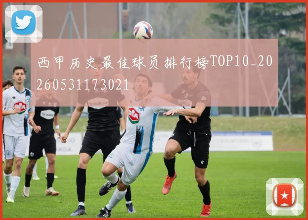 西甲历史最佳球员排行榜TOP10_20260531173021