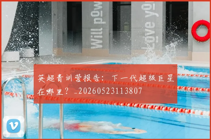 英超青训营报告：下一代超级巨星在哪里？_20260523113807