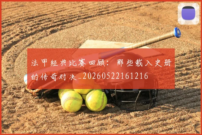 法甲经典比赛回顾:那些载入史册的传奇对决_20260522161216