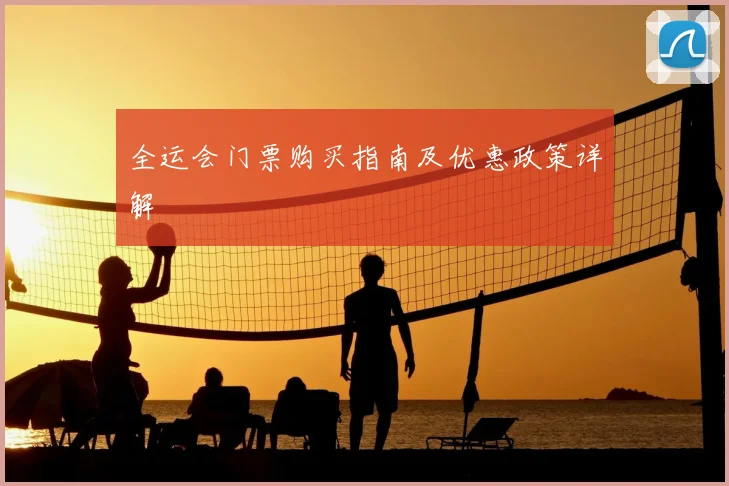 全运会门票购买指南及优惠政策详解
