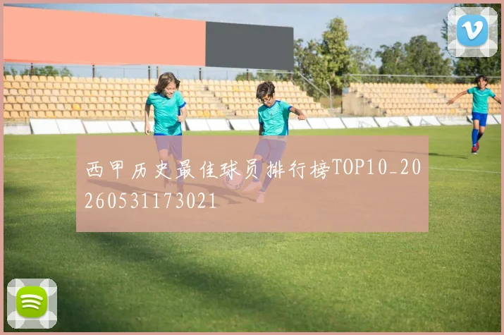 西甲历史最佳球员排行榜TOP10_20260531173021