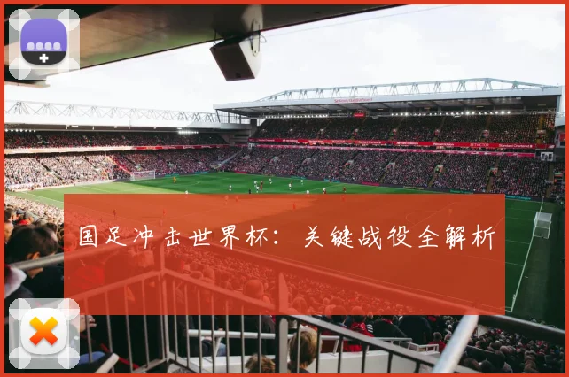 国足冲击世界杯：关键战役全解析