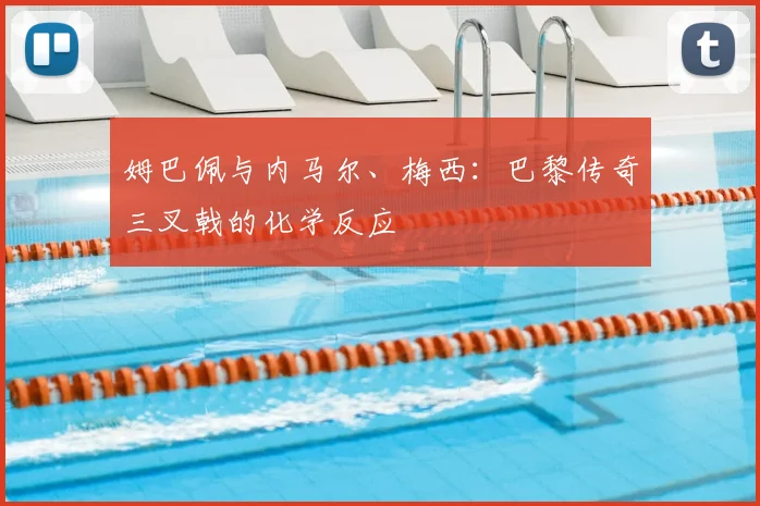 姆巴佩与内马尔、梅西：巴黎传奇三叉戟的化学反应